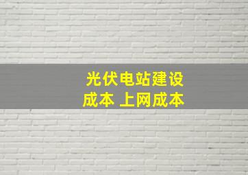 光伏电站建设成本 上网成本